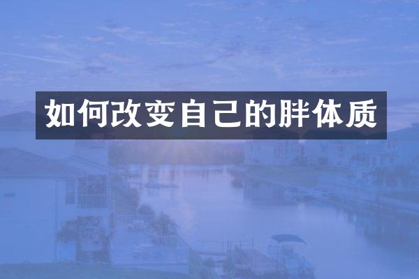 如何改变自己的胖体质