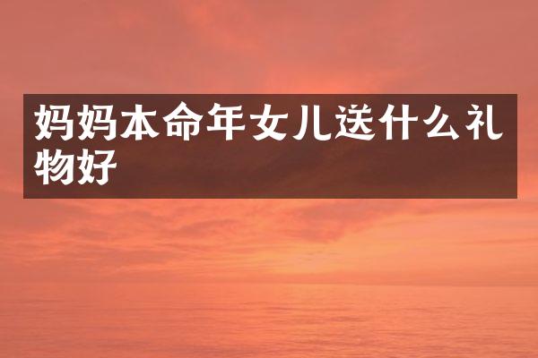 妈妈本命年女儿送什么礼物好