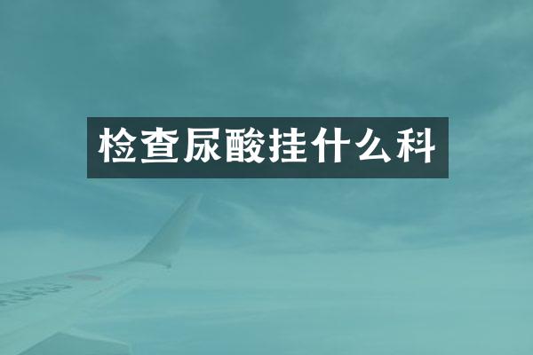 检查尿酸挂什么科