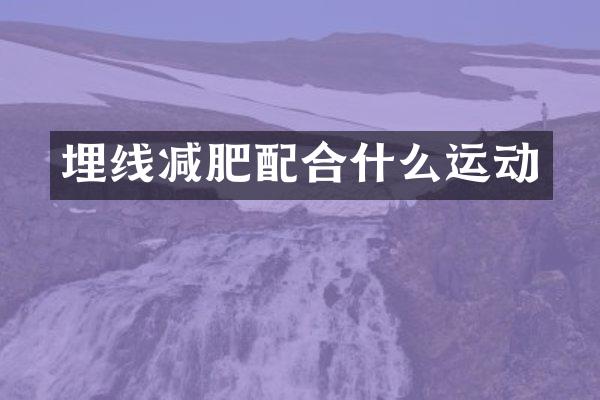 埋线减肥配合什么运动