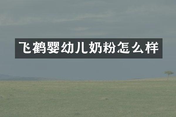 飞鹤婴幼儿奶粉怎么样