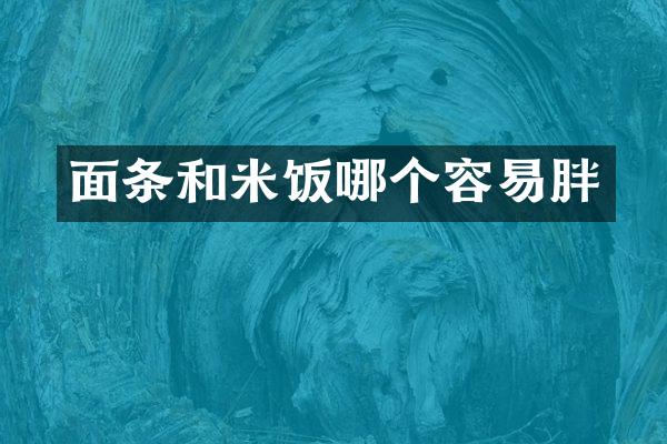 面条和米饭哪个容易胖
