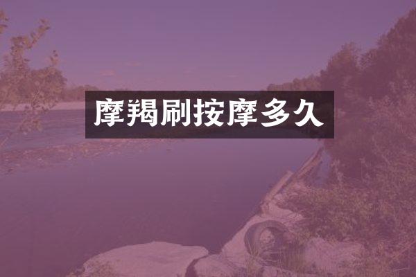 摩羯刷按摩多久