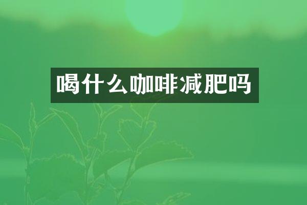 喝什么咖啡减肥吗