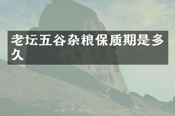 老坛五谷杂粮保质期是多久