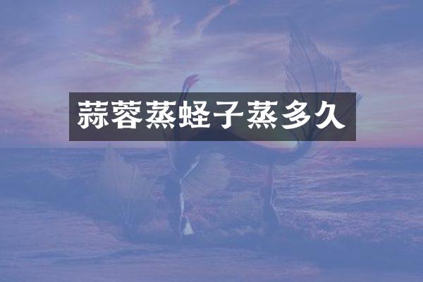 蒜蓉蒸蛏子蒸多久