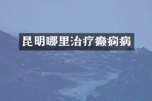昆明哪里治疗癫痫病