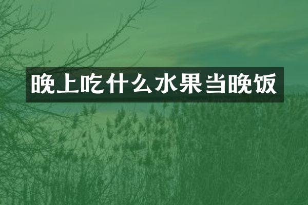 晚上吃什么水果当晚饭