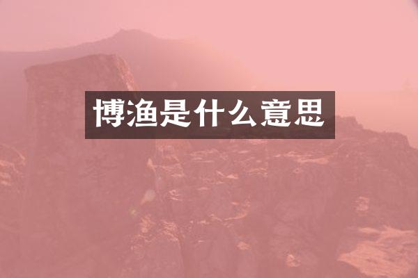博渔是什么意思
