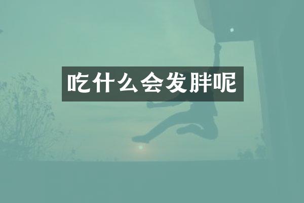 吃什么会发胖呢