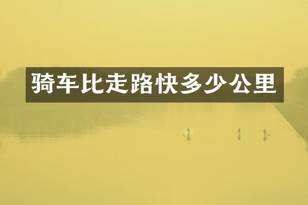 骑车比走路快多少公里