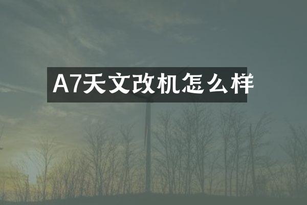 A7天文改机怎么样