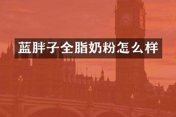 蓝胖子全脂奶粉怎么样