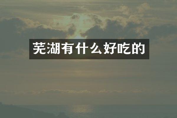 芜湖有什么好吃的