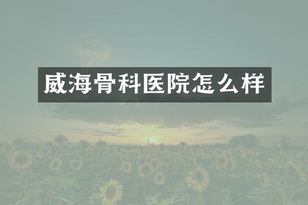 威海骨科医院怎么样