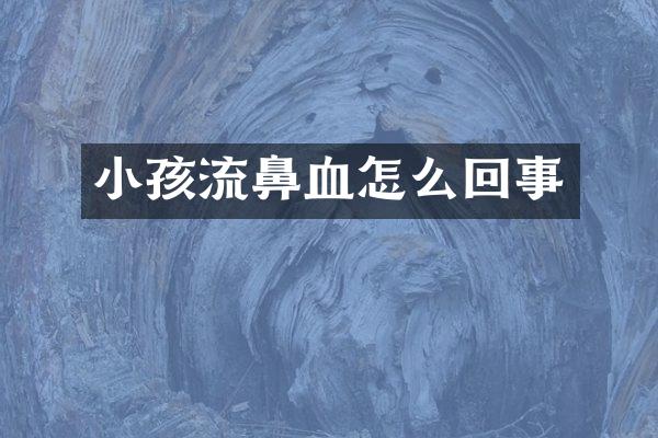 小孩流鼻血怎么回事