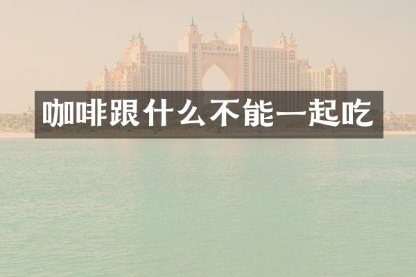 咖啡跟什么不能一起吃