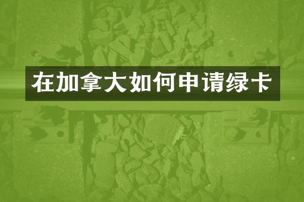 在加拿大如何申请绿卡