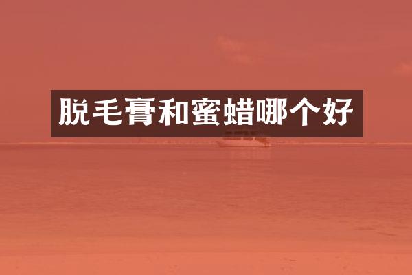 脱毛膏和蜜蜡哪个好