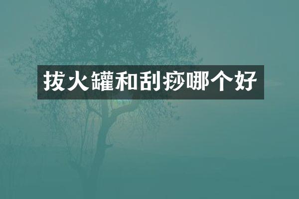 拔火罐和刮痧哪个好