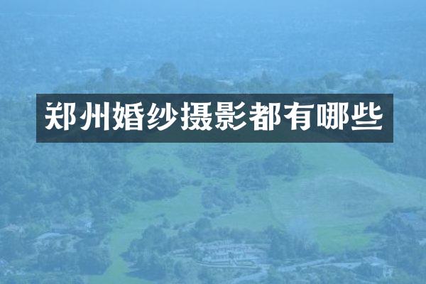 郑州婚纱摄影都有哪些