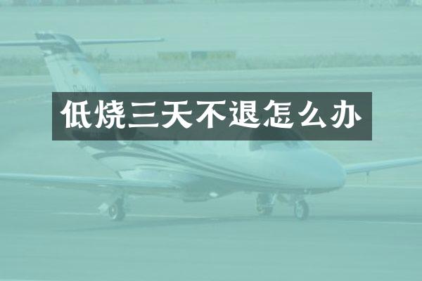 低烧三天不退怎么办
