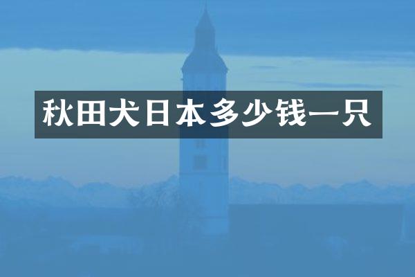 秋田犬日本多少钱一只