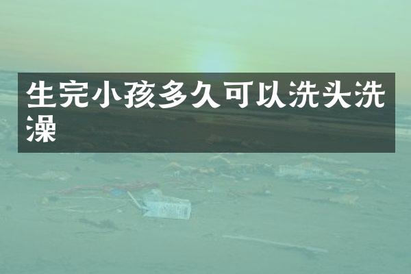 生完小孩多久可以洗头洗澡