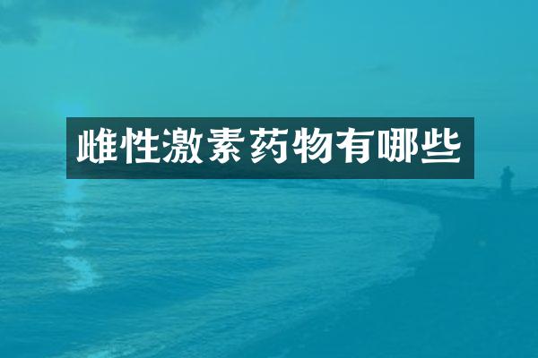 雌性激素药物有哪些