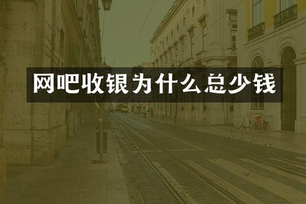 网吧收银为什么总少钱