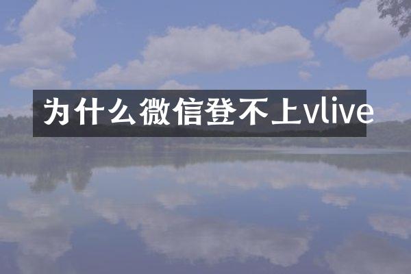 为什么微信登不上vlive