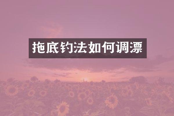 拖底钓法如何调漂