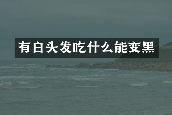 有白头发吃什么能变黑