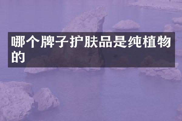 哪个牌子护肤品是纯植物的