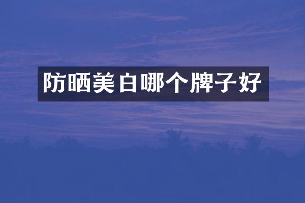 防晒美白哪个牌子好