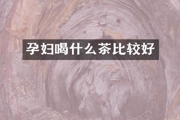 孕妇喝什么茶比较好