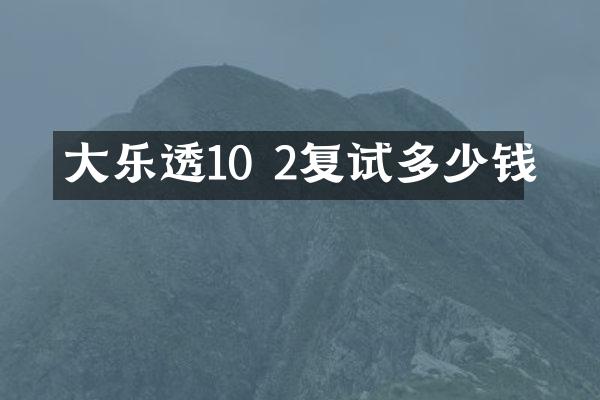 大乐透10 2复试多少钱