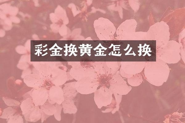 彩金换黄金怎么换