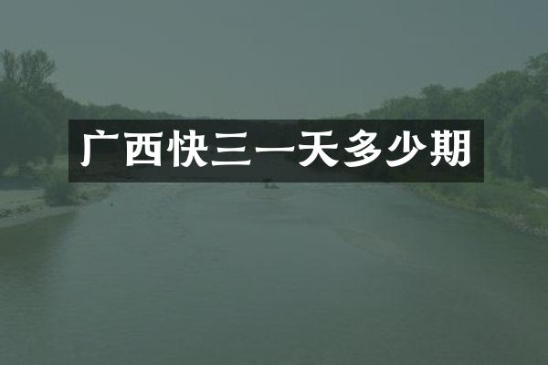 广西快三一天多少期