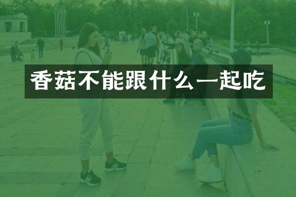 香菇不能跟什么一起吃