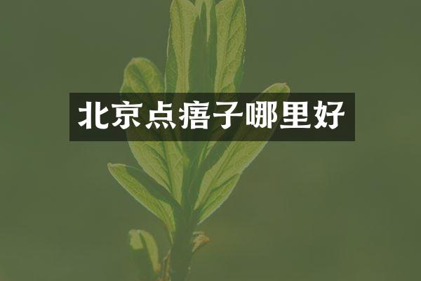 北京点痦子哪里好