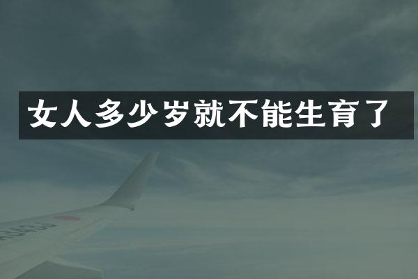 女人就不能生育了