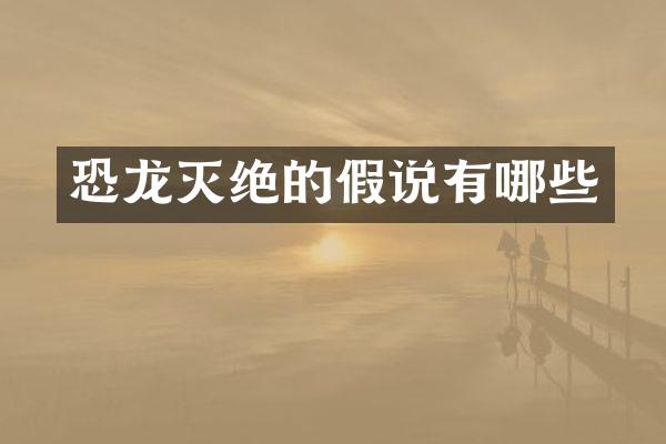 恐龙灭绝的假说有哪些