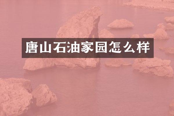 唐山石油家园怎么样