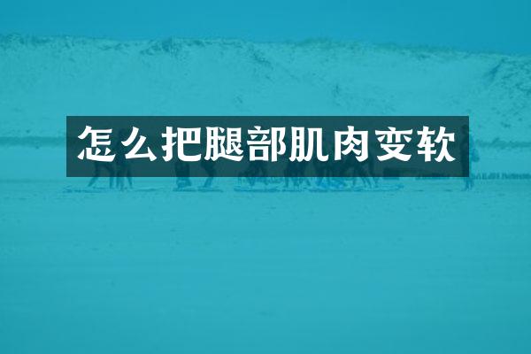 怎么把腿部肌肉变软