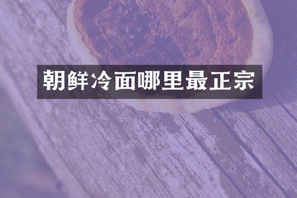 朝鲜冷面哪里最正宗