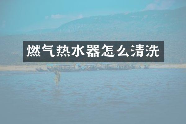 燃气热水器怎么清洗