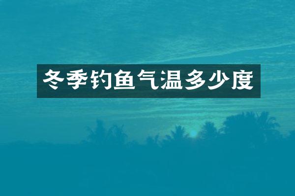 冬季钓鱼气温多少度