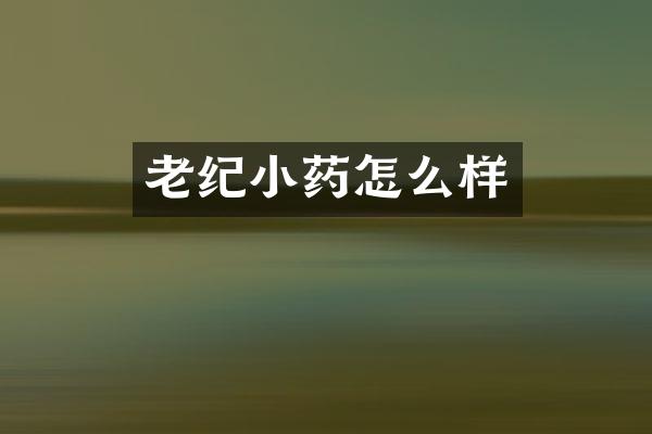 老纪小药怎么样