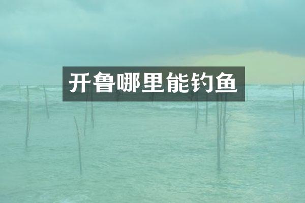 开鲁哪里能钓鱼